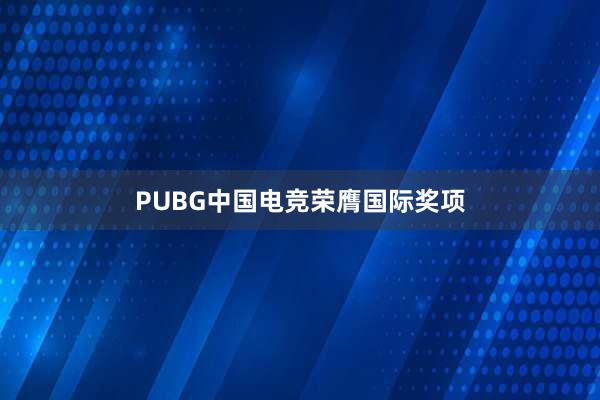 PUBG中国电竞荣膺国际奖项