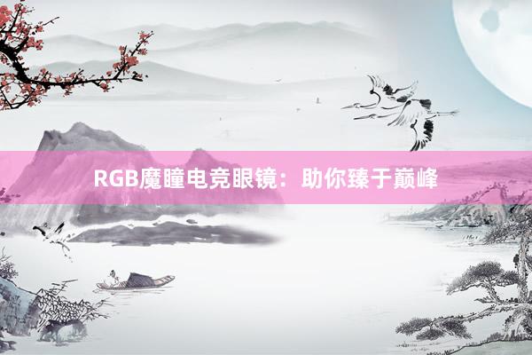 RGB魔瞳电竞眼镜：助你臻于巅峰