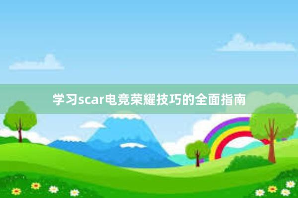 学习scar电竞荣耀技巧的全面指南