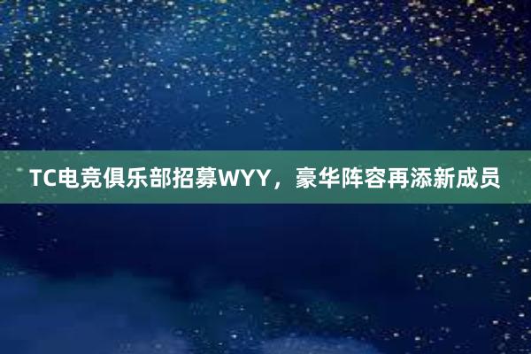 TC电竞俱乐部招募WYY，豪华阵容再添新成员