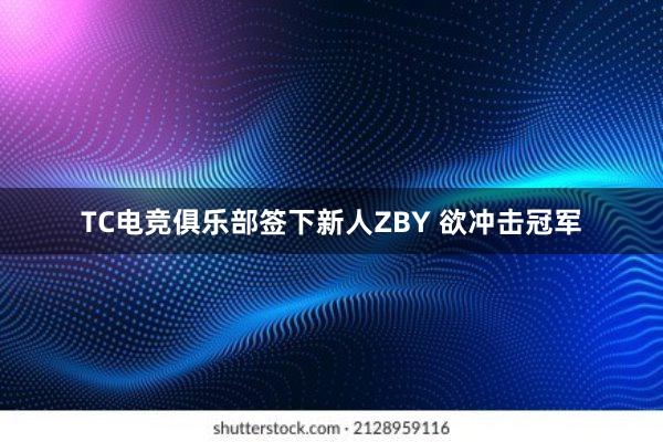 TC电竞俱乐部签下新人ZBY 欲冲击冠军