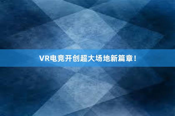 VR电竞开创超大场地新篇章！