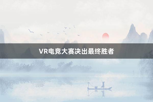 VR电竞大赛决出最终胜者