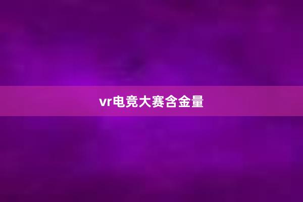 vr电竞大赛含金量