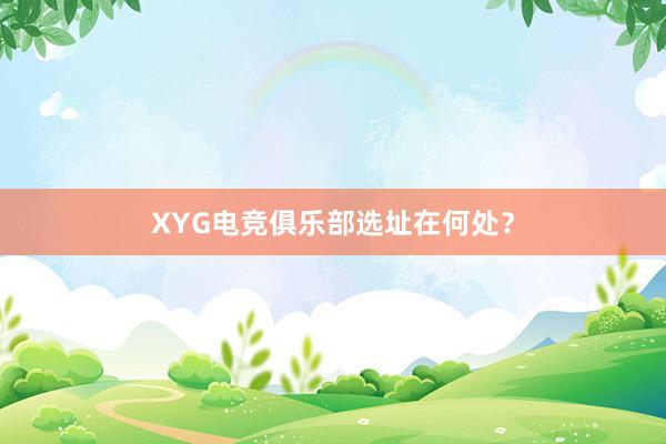 XYG电竞俱乐部选址在何处？