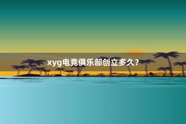 xyg电竞俱乐部创立多久？