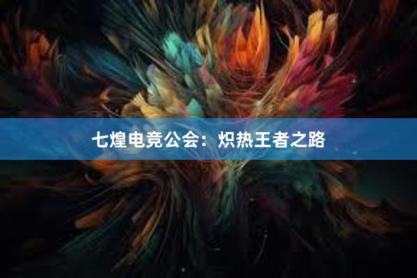 七煌电竞公会：炽热王者之路