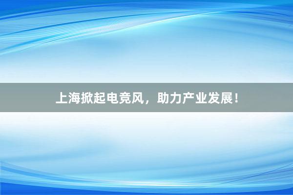 上海掀起电竞风，助力产业发展！