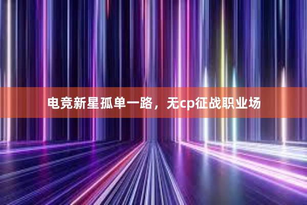 电竞新星孤单一路，无cp征战职业场