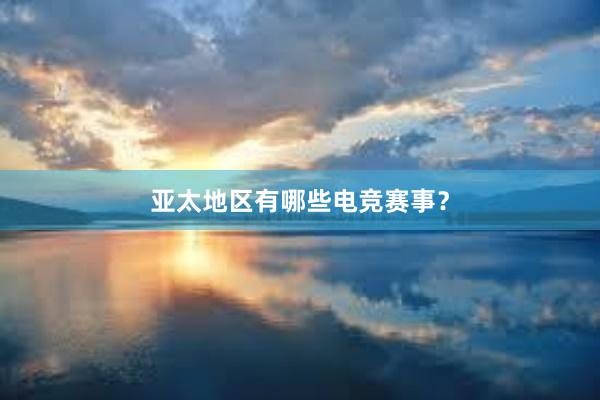 亚太地区有哪些电竞赛事？