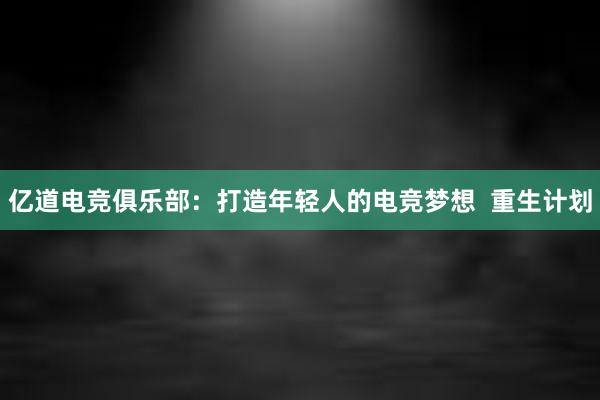 亿道电竞俱乐部：打造年轻人的电竞梦想  重生计划