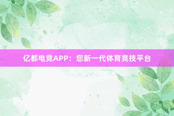 亿都电竞APP：您新一代体育竞技平台