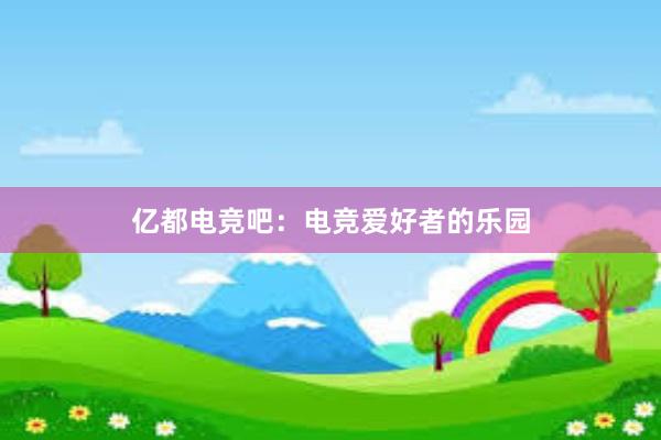 亿都电竞吧：电竞爱好者的乐园