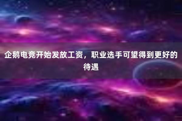 企鹅电竞开始发放工资，职业选手可望得到更好的待遇