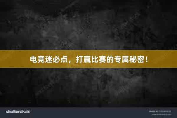 电竞迷必点，打赢比赛的专属秘密！