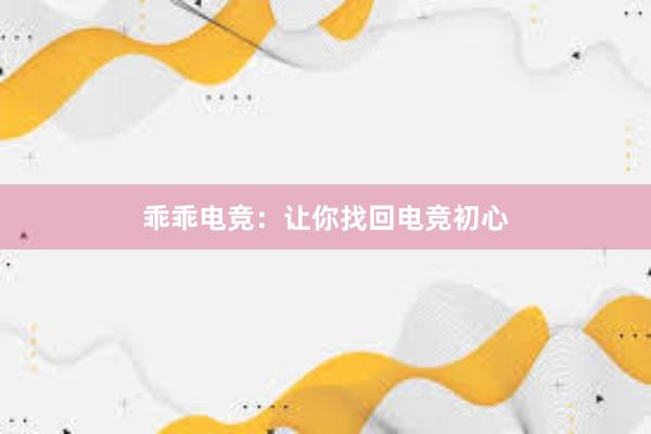 乖乖电竞：让你找回电竞初心