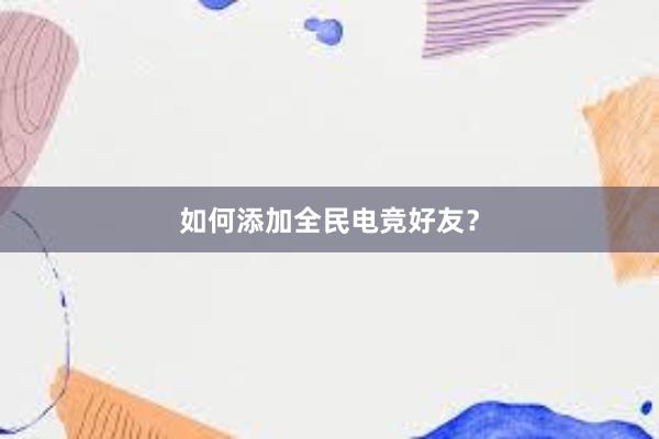 如何添加全民电竞好友？