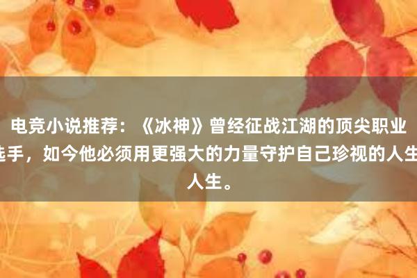 电竞小说推荐：《冰神》曾经征战江湖的顶尖职业选手，如今他必须用更强大的力量守护自己珍视的人生。