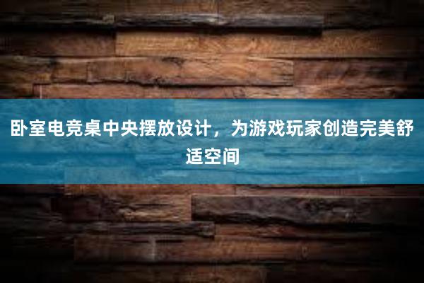 卧室电竞桌中央摆放设计，为游戏玩家创造完美舒适空间