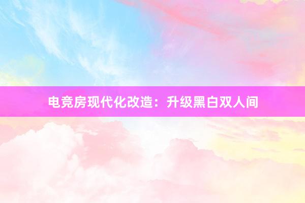 电竞房现代化改造：升级黑白双人间