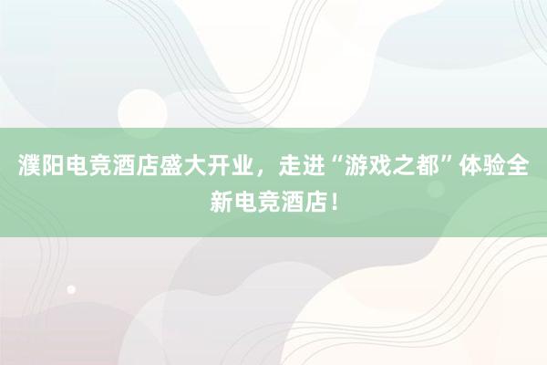 濮阳电竞酒店盛大开业，走进“游戏之都”体验全新电竞酒店！