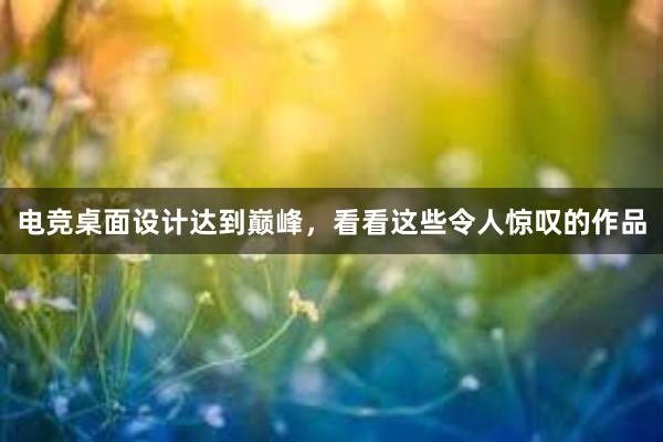 电竞桌面设计达到巅峰，看看这些令人惊叹的作品