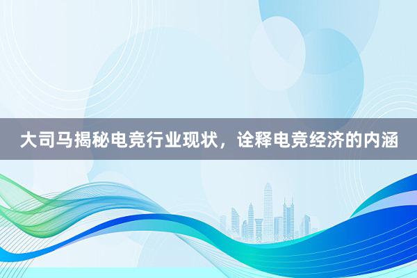 大司马揭秘电竞行业现状，诠释电竞经济的内涵