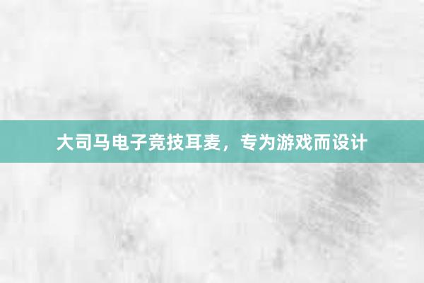 大司马电子竞技耳麦，专为游戏而设计