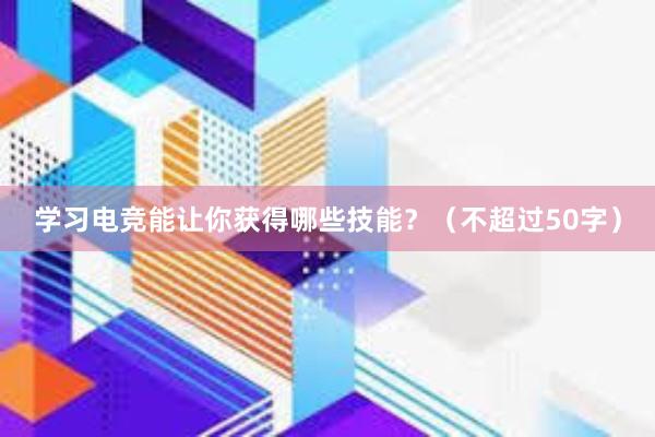 学习电竞能让你获得哪些技能？（不超过50字）