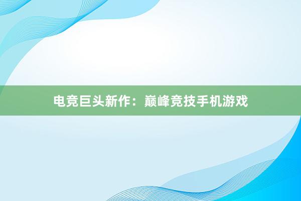 电竞巨头新作：巅峰竞技手机游戏