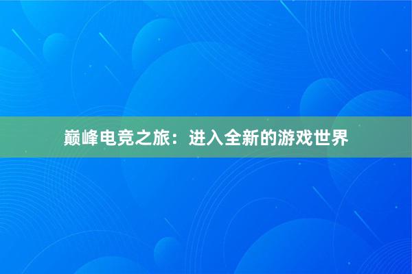 巅峰电竞之旅：进入全新的游戏世界