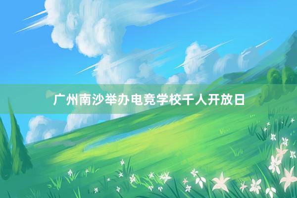 广州南沙举办电竞学校千人开放日