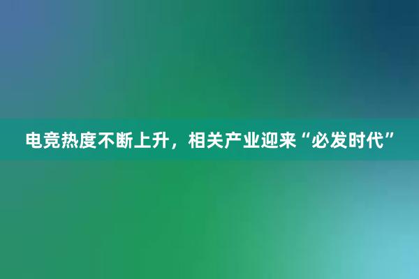 电竞热度不断上升，相关产业迎来“必发时代”