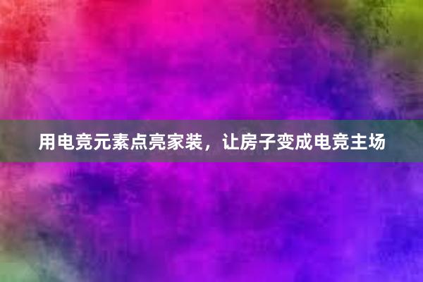 用电竞元素点亮家装，让房子变成电竞主场