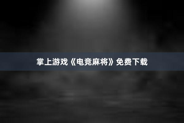 掌上游戏《电竞麻将》免费下载