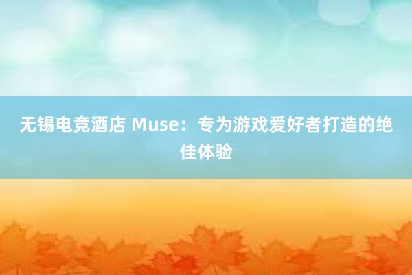 无锡电竞酒店 Muse：专为游戏爱好者打造的绝佳体验