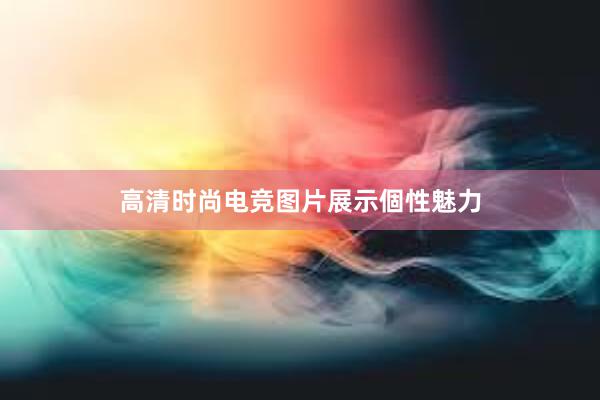 高清时尚电竞图片展示個性魅力