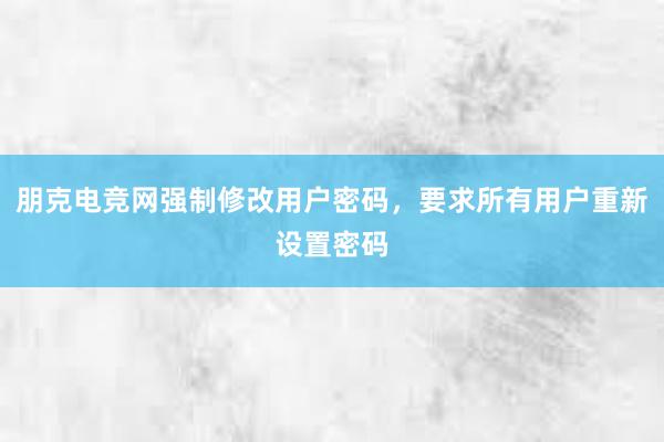 朋克电竞网强制修改用户密码，要求所有用户重新设置密码