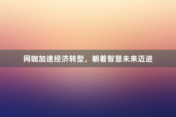 网咖加速经济转型，朝着智慧未来迈进