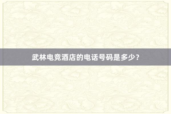 武林电竞酒店的电话号码是多少？