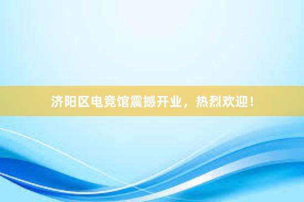 济阳区电竞馆震撼开业，热烈欢迎！