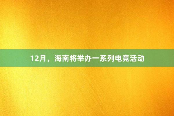 12月，海南将举办一系列电竞活动