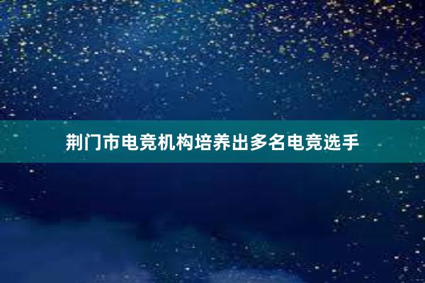 荆门市电竞机构培养出多名电竞选手