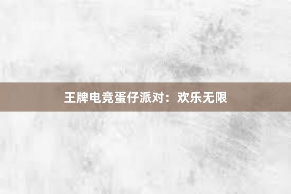 王牌电竞蛋仔派对：欢乐无限