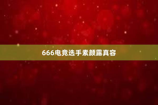 666电竞选手素颜露真容