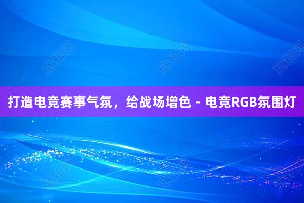 打造电竞赛事气氛，给战场增色 - 电竞RGB氛围灯