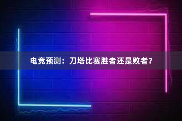 电竞预测：刀塔比赛胜者还是败者？