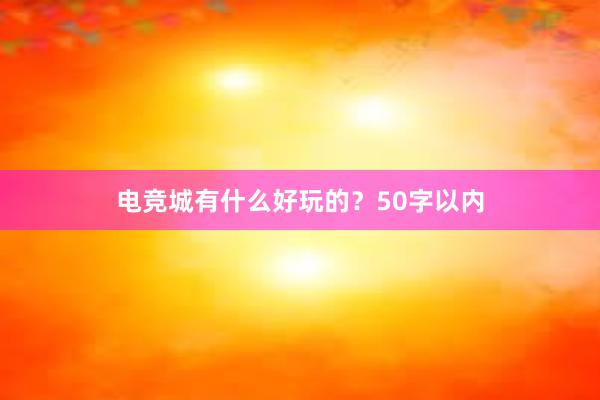 电竞城有什么好玩的？50字以内