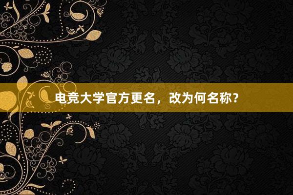 电竞大学官方更名，改为何名称？