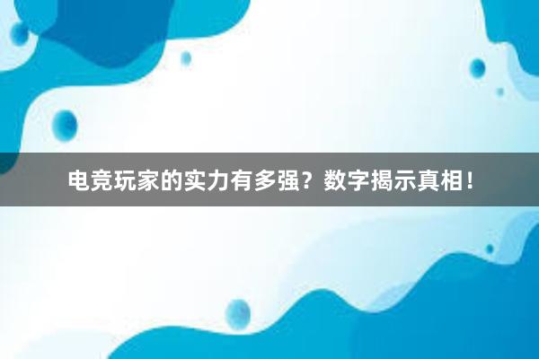 电竞玩家的实力有多强？数字揭示真相！